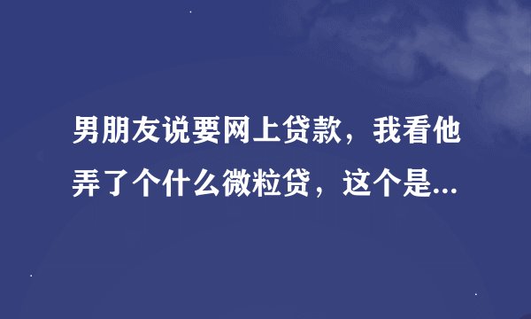 男朋友说要网上贷款，我看他弄了个什么微粒贷，这个是正规的嘛？