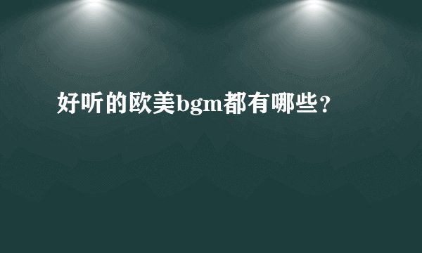 好听的欧美bgm都有哪些？