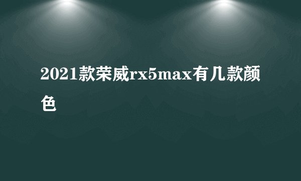 2021款荣威rx5max有几款颜色