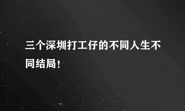 三个深圳打工仔的不同人生不同结局!