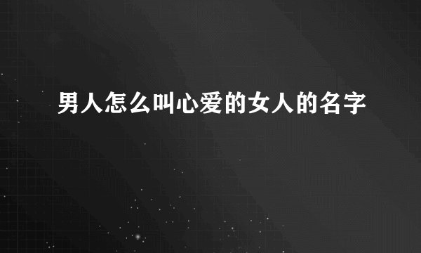 男人怎么叫心爱的女人的名字