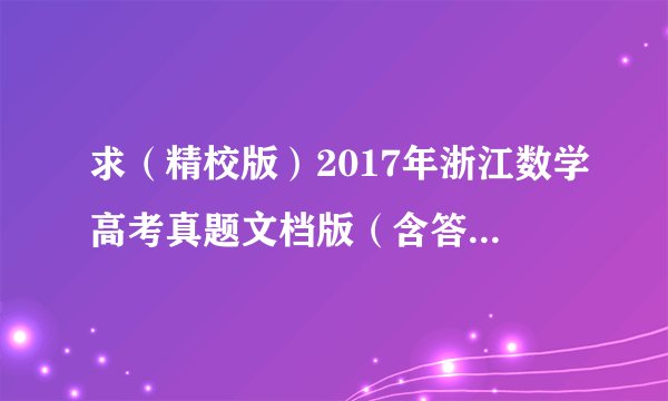 求（精校版）2017年浙江数学高考真题文档版（含答案）完整版网盘链接获取