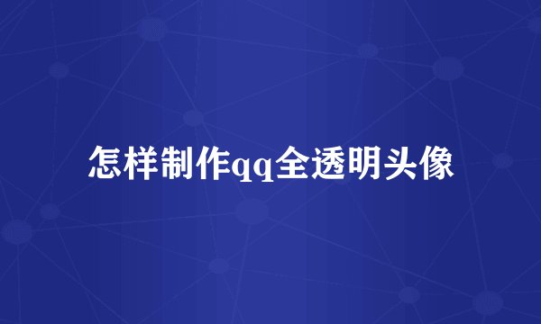 怎样制作qq全透明头像