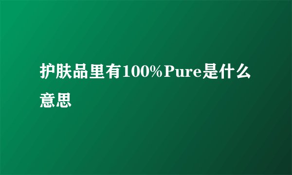 护肤品里有100%Pure是什么意思