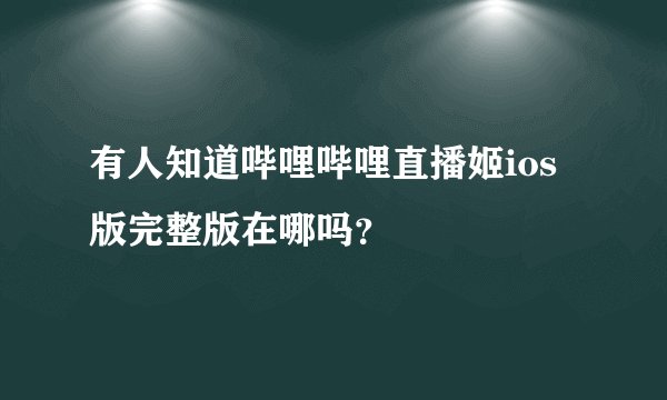 有人知道哔哩哔哩直播姬ios版完整版在哪吗？