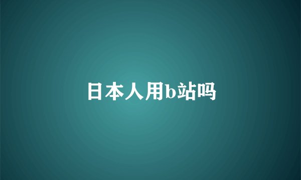 日本人用b站吗