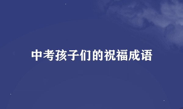 中考孩子们的祝福成语
