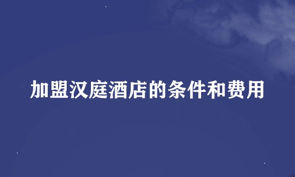 加盟汉庭酒店的条件和费用