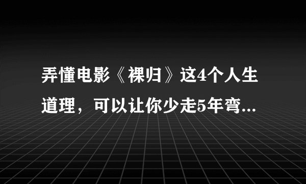 弄懂电影《裸归》这4个人生道理，可以让你少走5年弯路，可惜很多人没看懂！