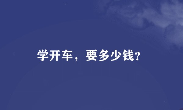 学开车，要多少钱？