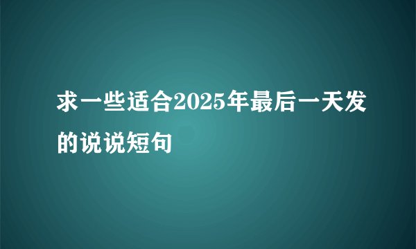 求一些适合2025年最后一天发的说说短句