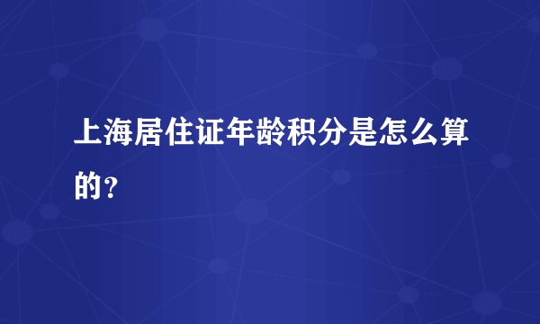 上海居住证年龄积分是怎么算的？