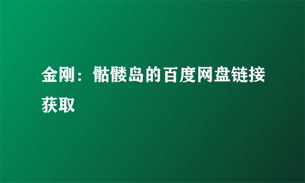 金刚：骷髅岛的百度网盘链接获取