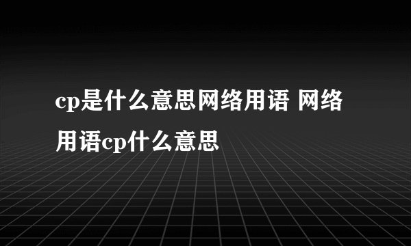 cp是什么意思网络用语 网络用语cp什么意思
