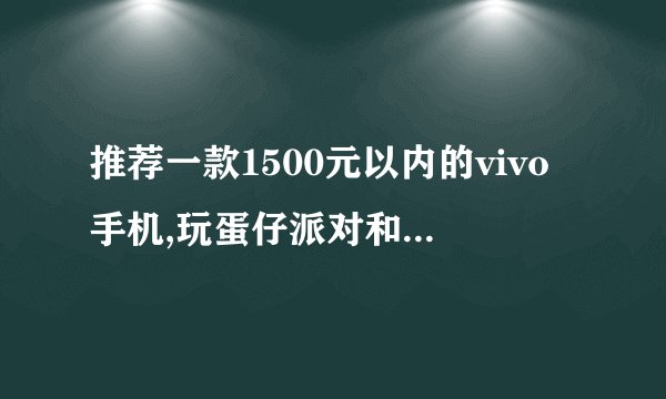 推荐一款1500元以内的vivo手机,玩蛋仔派对和三角洲行动时不卡顿,快充。