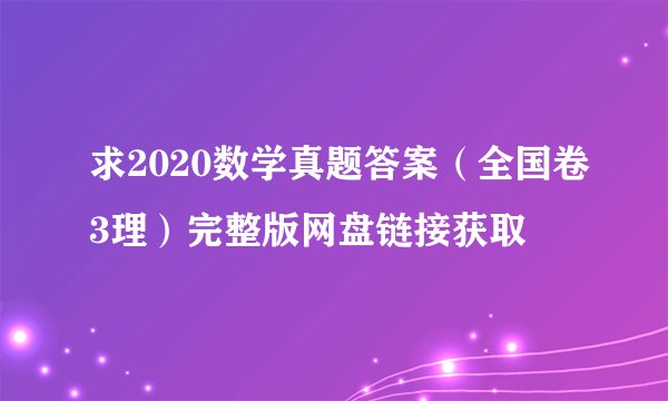 求2020数学真题答案（全国卷3理）完整版网盘链接获取