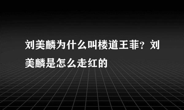 刘美麟为什么叫楼道王菲？刘美麟是怎么走红的