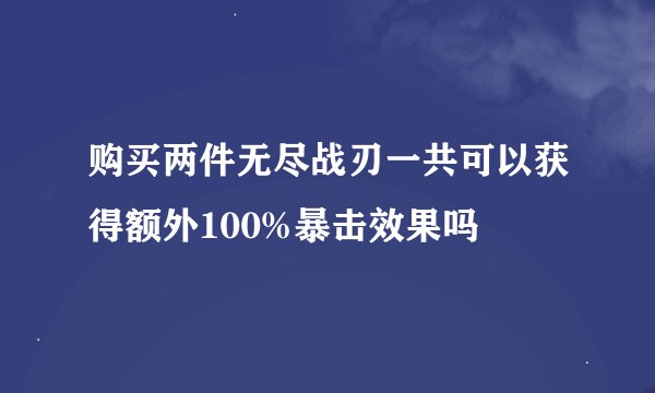 购买两件无尽战刃一共可以获得额外100%暴击效果吗
