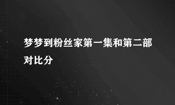 梦梦到粉丝家第一集和第二部对比分