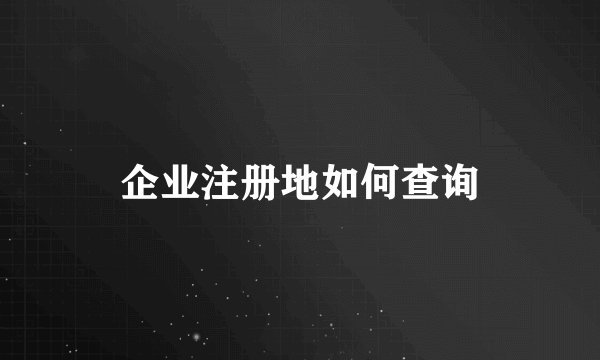企业注册地如何查询