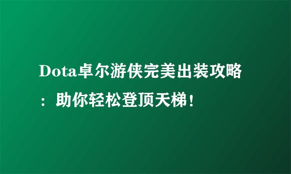 Dota卓尔游侠完美出装攻略：助你轻松登顶天梯！