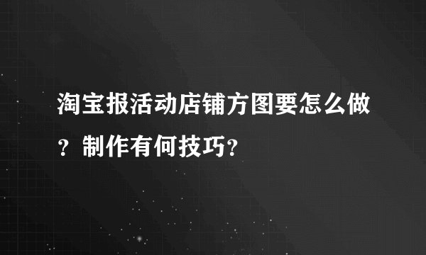 淘宝报活动店铺方图要怎么做？制作有何技巧？