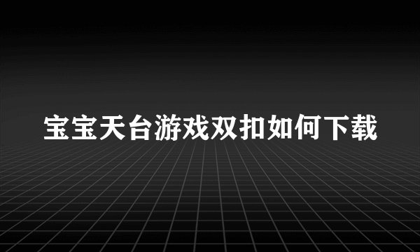 宝宝天台游戏双扣如何下载