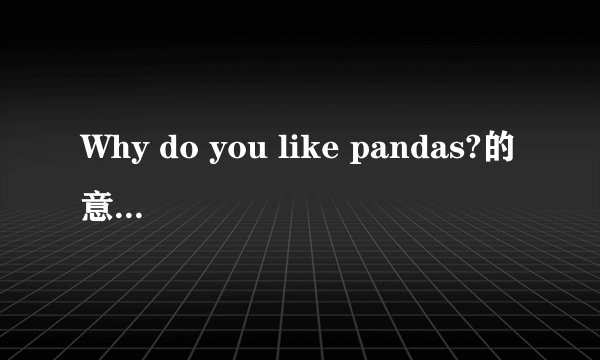 Why do you like pandas?的意思是什么?