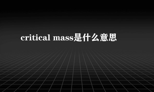 critical mass是什么意思