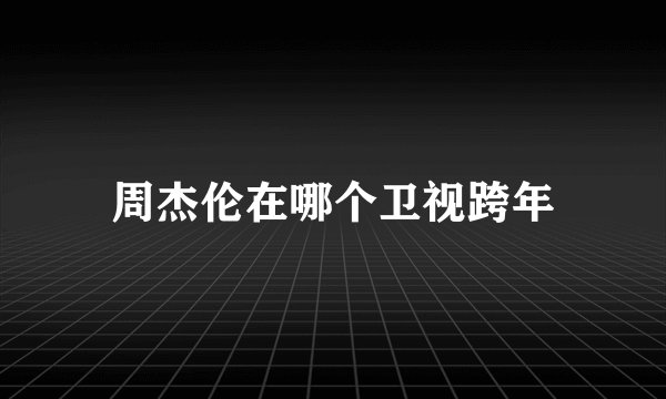 周杰伦在哪个卫视跨年