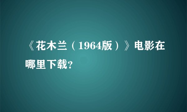 《花木兰（1964版）》电影在哪里下载？