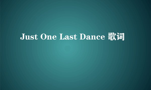Just One Last Dance 歌词