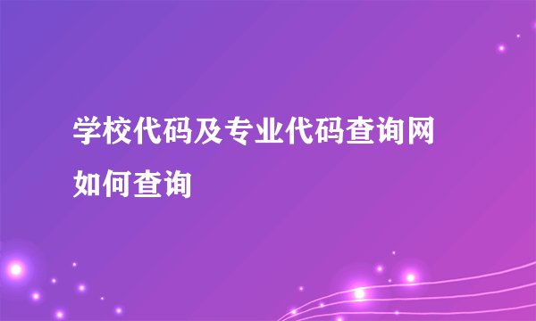学校代码及专业代码查询网 如何查询