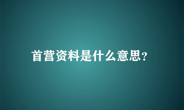 首营资料是什么意思？