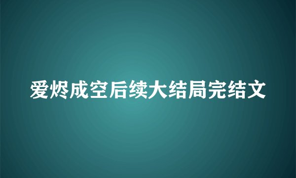 爱烬成空后续大结局完结文