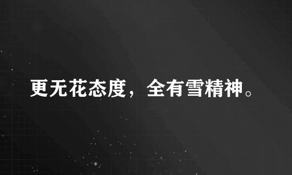 更无花态度,全有雪精神。