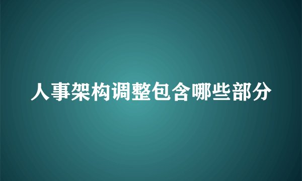 人事架构调整包含哪些部分
