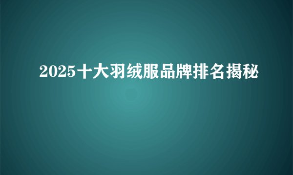 2025十大羽绒服品牌排名揭秘