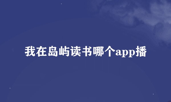 我在岛屿读书哪个app播