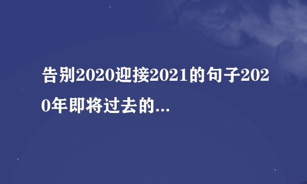 告别2020迎接2021的句子2020年即将过去的说说文案朋友圈