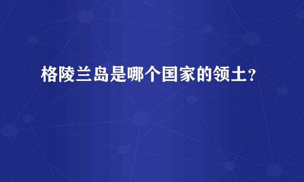 格陵兰岛是哪个国家的领土？