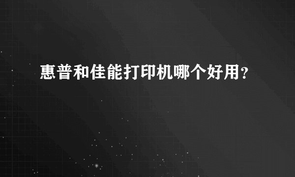 惠普和佳能打印机哪个好用？