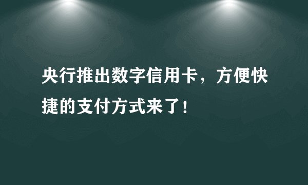 央行推出数字信用卡，方便快捷的支付方式来了！