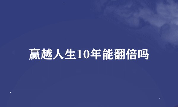 赢越人生10年能翻倍吗
