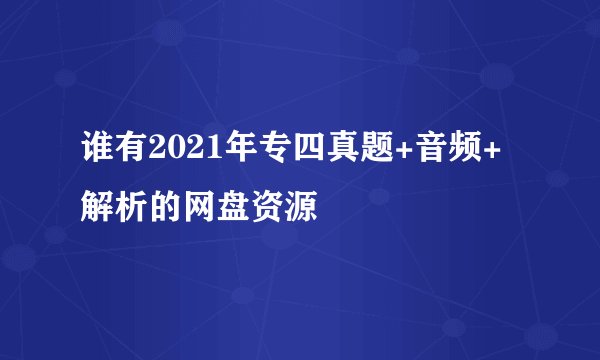 谁有2021年专四真题+音频+解析的网盘资源