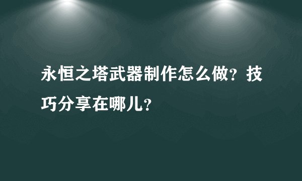 永恒之塔武器制作怎么做？技巧分享在哪儿？