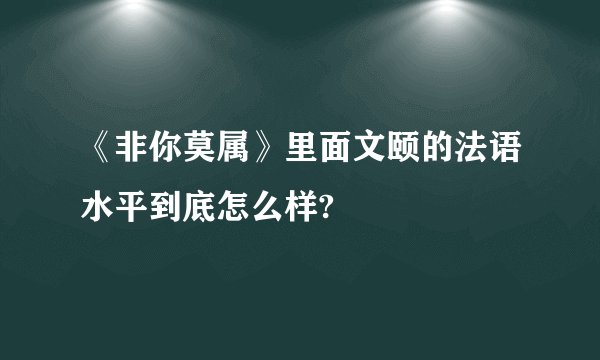 《非你莫属》里面文颐的法语水平到底怎么样?