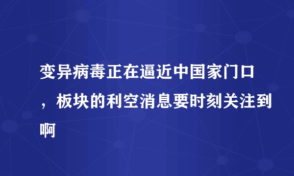 变异病毒正在逼近中国家门口，板块的利空消息要时刻关注到啊