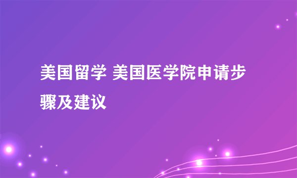 美国留学 美国医学院申请步骤及建议
