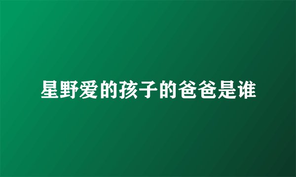 星野爱的孩子的爸爸是谁